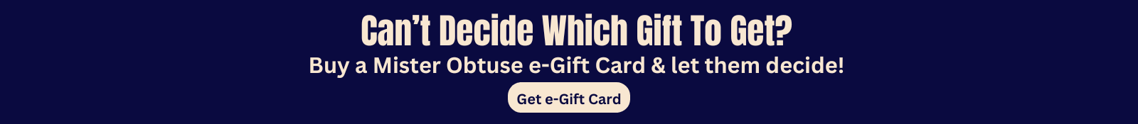 Cannot decide which gift to get buy a mister obtuse e-gift card